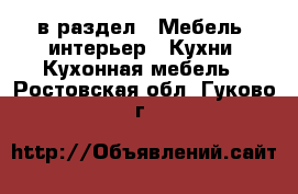  в раздел : Мебель, интерьер » Кухни. Кухонная мебель . Ростовская обл.,Гуково г.